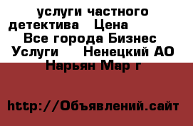  услуги частного детектива › Цена ­ 10 000 - Все города Бизнес » Услуги   . Ненецкий АО,Нарьян-Мар г.